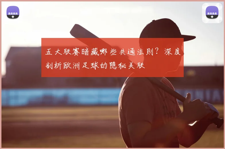 五大联赛暗藏哪些共通法则？深度剖析欧洲足球的隐秘关联