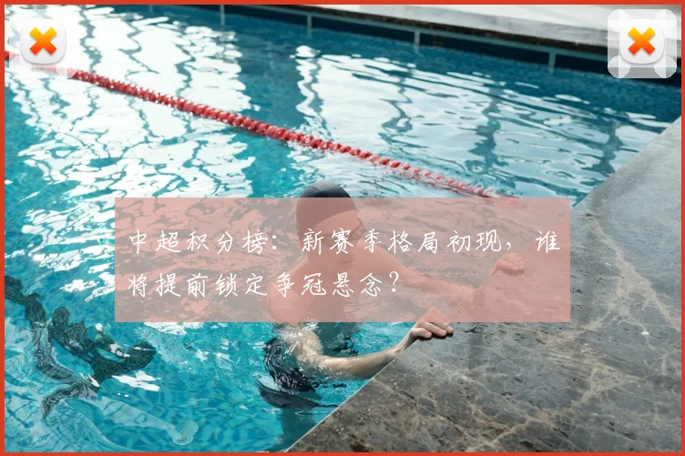 中超积分榜：新赛季格局初现，谁将提前锁定争冠悬念？