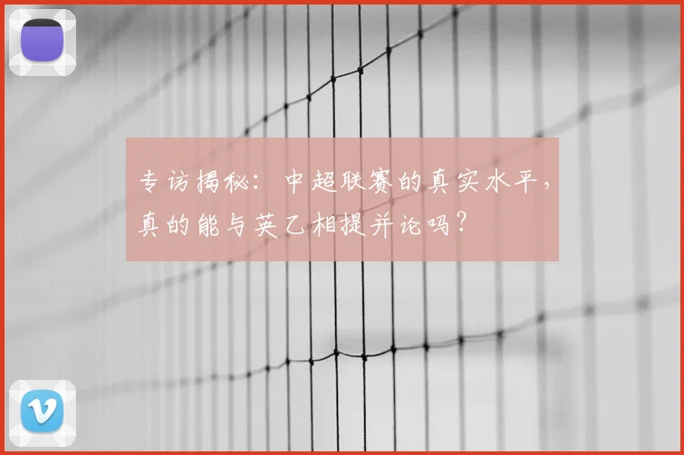 专访揭秘：中超联赛的真实水平，真的能与英乙相提并论吗？