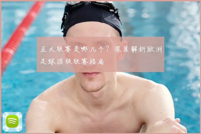 五大联赛是哪几个？深度解析欧洲足球顶级联赛格局
