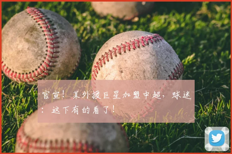 官宣！某外援巨星加盟中超，球迷：这下有的看了！