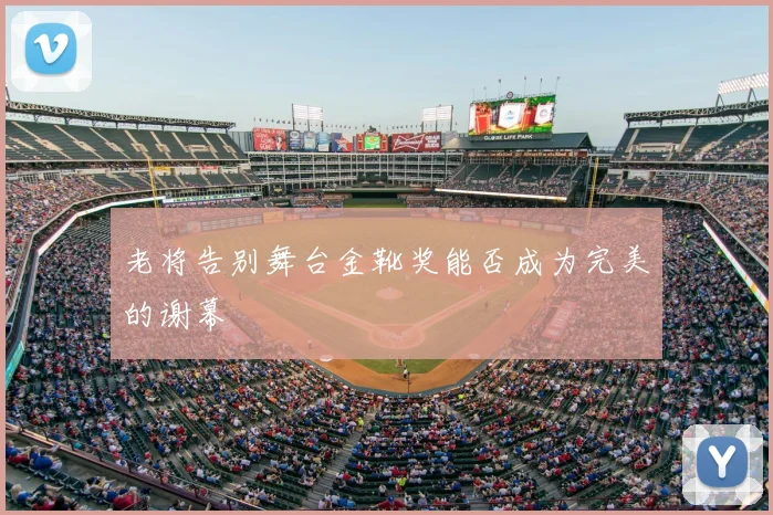 老将告别舞台金靴奖能否成为完美的谢幕