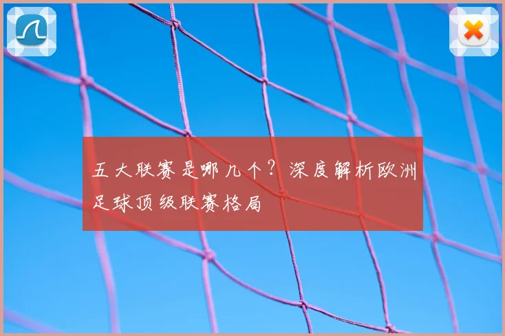 五大联赛是哪几个?深度解析欧洲足球顶级联赛格局