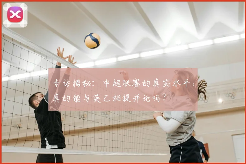 专访揭秘:中超联赛的真实水平,真的能与英乙相提并论吗?