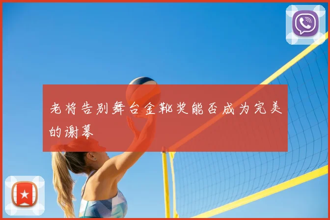 老将告别舞台金靴奖能否成为完美的谢幕